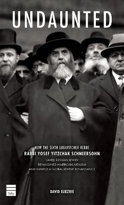 Undaunted: How the Sixth Lubavitcher Rebbe Yosef Yitzchak Schneersohn Saved Russian Jewry, Reimagined American Judaism, Ignited a Global Jewish Renaissance - David Eliezrie - cover