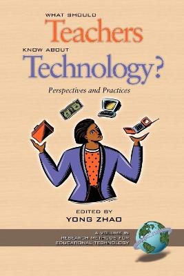 What Should Teachers Know about Technology: Perspectives and Practices: Perspectives and Practices - cover