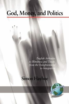 God, Money, and Politics: English Attitudes to Blindness and Touch, from the Enlightenment to Integration - Simon Hayhoe - cover