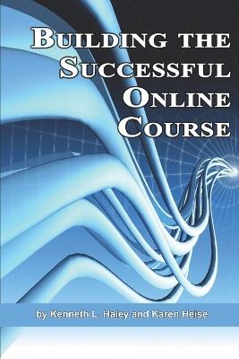 Building the Successful Online Course - Ken Haley,Karen Heise - cover