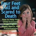 Four Feet Tall and Scared to Death: How to Help Your Child Overcome Stage Fright in Music, Sports, and Presentations