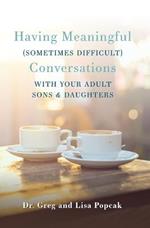 Having Meaningful, Sometimes Difficult, Conversations with Our Adult Sons and Daughters