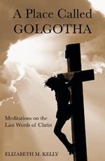A Place Called Golgotha: Meditations on the Words of Christ