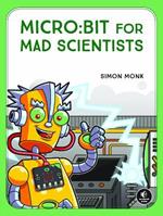 Micro:bit For Mad Scientists: 30 Clever Coding and Electronics Projects for Kids