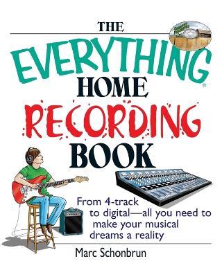 The Everything Home Recording Book: From 4-Track to Digital--All You Need to Make Your Musical Dreams a Reality - Marc Schonbrun - cover
