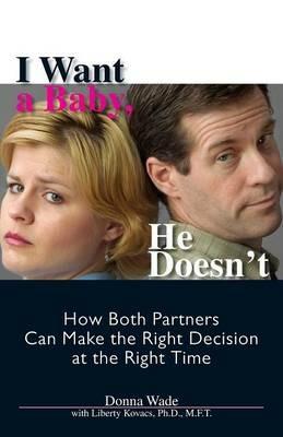 I Want a Baby, He Doesn't: How Both Partners Can Make the Right Decision at the Right Time - Donna Wade,Liberty Kovacs - cover