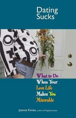 Dating Sucks: What to Do When Your Love Life Makes You Miserable - Joanne Kimes - cover
