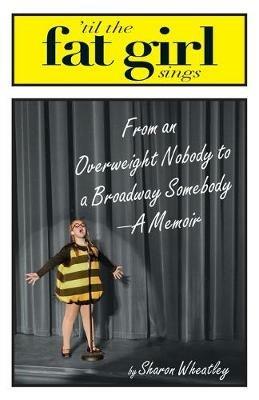 Til the Fat Girl Sings: From an Overweight Nobody to a Broadway Somebody-A Memoir - Sharon Wheatley - cover