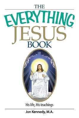 The Everything Jesus Book: His Life, His Teachings - Jon Kennedy - cover