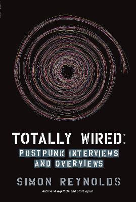 Totally Wired: Postpunk Interviews and Overviews - Simon Reynolds - cover