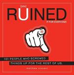 You Ruined It for Everyone!: 101 People Who Screwed Things Up for the Rest of Us