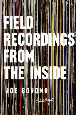 Field Recordings from the Inside: Essays - Joe Bonomo - cover