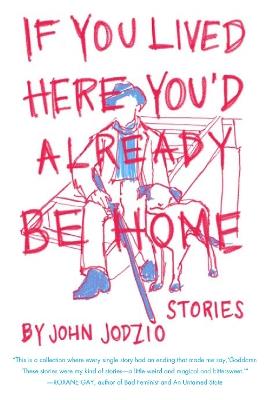 If You Lived Here You'd Already be Home: Stories - John Jodzio - cover