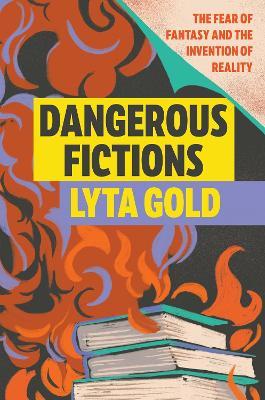 Dangerous Fictions: The Fear of Fantasy and the Invention of Reality - Lyta Gold - cover