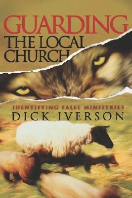 Guarding the Local Church: Identifying False Ministries - Dick Iverson - cover