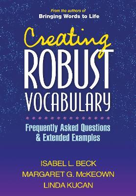 Creating Robust Vocabulary: Frequently Asked Questions and Extended Examples - Isabel L. Beck,Margaret G. McKeown,Linda Kucan - cover