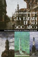 La Habana En Sus 500 Anos: Una historia ilustrada de La Habana (1519-2018)