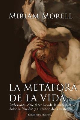 LA METÁFORA DE LA VIDA. Reflexiones sobre la vida, la muerte, el dolor, la felicidad, y el sentido de la existencia humana - Miriam Morell - cover