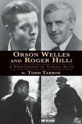 Orson Welles and Roger Hill: A Friendship in Three Acts - Todd Tarbox - cover
