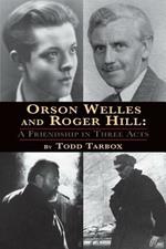 Orson Welles and Roger Hill: A Friendship in Three Acts
