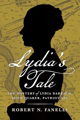 Lydia's Tale: The Mystery of Lydia Darragh, Irish Quaker, Patriot Spy - Robert N. Fanelli - cover