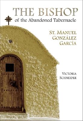 The Bishop of the Abandoned Tabernacle: Saint Manuel Gonzalez Garcia - Victoria Schneider - cover