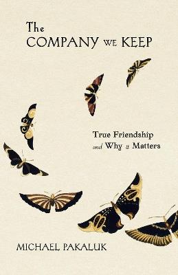 The Company We Keep: True Friendship and Why it Matters - Michael Pakaluk - cover