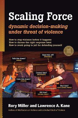 Scaling Force: Dynamic Decision Making Under Threat of Violence - Rory Miller,Lawrence A. Kane - cover