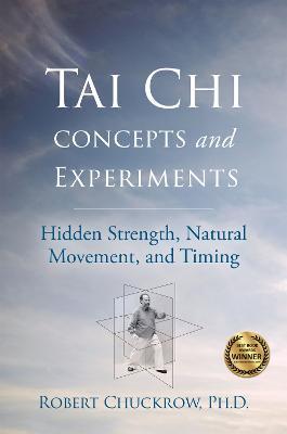 Tai Chi Concepts and Experiments: Hidden Strength, Natural Movement, and Timing - Robert Chuckrow - cover