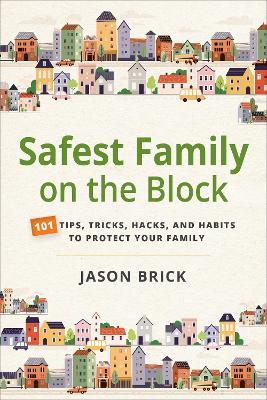 Safest Family on the Block: 101 Tips, Tricks, Hacks, and Habits to Protect Your Family - Jason Brick - cover