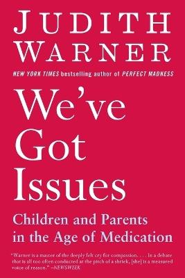 We've Got Issues: Children and Parents in the Age of Medication - Judith Warner - cover