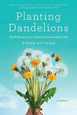 Planting Dandelions: Field Notes From a Semi-Domesticated Life - Kyran Pittman - cover