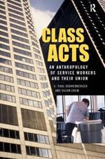 Class Acts: An Anthropology of Urban Workers and Their Union