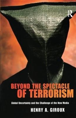 Beyond the Spectacle of Terrorism: Global Uncertainty and the Challenge of the New Media - Henry A. Giroux - cover