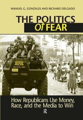 Politics of Fear: How Republicans Use Money, Race and the Media to Win - Manuel G. Gonzales,Richard Delgado - cover