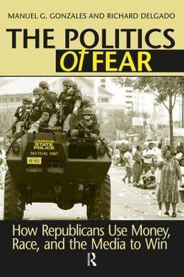 Politics of Fear: How Republicans Use Money, Race and the Media to Win - Manuel G. Gonzales,Richard Delgado - cover