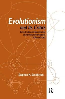Evolutionism and Its Critics: Deconstructing and Reconstructing an Evolutionary Interpretation of Human Society - Stephen K. Sanderson - cover