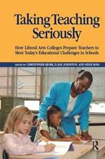 Taking Teaching Seriously: How Liberal Arts Colleges Prepare Teachers to Meet Today's Educational Challenges in Schools