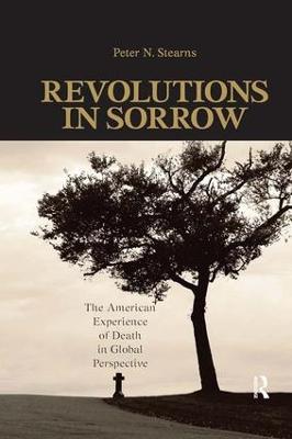 Revolutions in Sorrow: The American Experience of Death in Global Perspective - Peter N. Stearns - cover