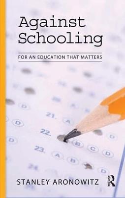 Against Schooling: For an Education That Matters - Stanley Aronowitz - cover