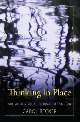 Thinking in Place: Art, Action, and Cultural Production - Carol Becker - cover