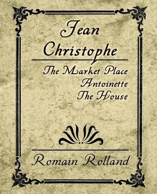 Jean Christophe - The Market Place, Antoinette, the House - Rolland Romain Rolland,Romain Rolland - cover