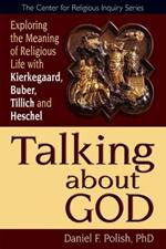 Talking About God: Exploring the Meaning of Religious Life with Kierkegaard, Buber, Tillich, Heschel