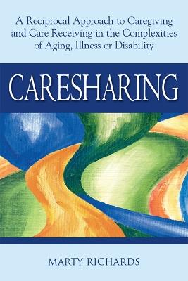 Caresharing: A Reciprocal Approach to Caregiving and Care Receiving from Aging to Illness to Disability - Marty Richards - cover