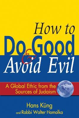 How to Do Good and Avoid Evil: A Global Ethic from the Sources of Judaism - Hans Kung,Walter Homolka - cover