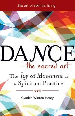 Dance - the Sacred Art: The Joy of Movement as a Spiritual Practice - Cynthia Winton-Henry - cover