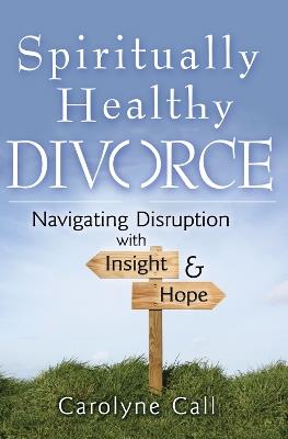 Spiritually Healthy Divorce: Navigating Disruption with Insight & Hope - Carolyne Call - cover
