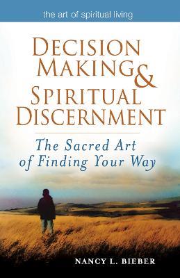 Decision Making & Spiritual Discernemnt: The Sacred Art of Finding Your Way - Nancy L. Bieber - cover
