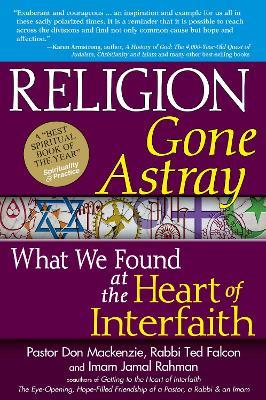 Religion Gone Astray: What We Found at the Heart of Interfaith - Pastor Don Mackenzie,Rabbi Ted Falcon,Imam Jamal Rahman - cover