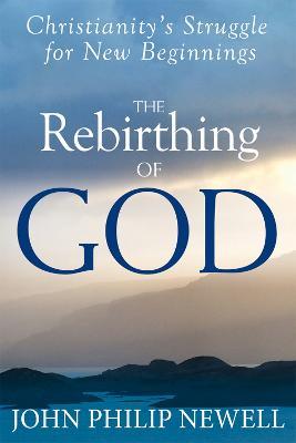 The Rebirthing of God: Christianity'S Struggle for New Beginnings - John Philip Newell - cover